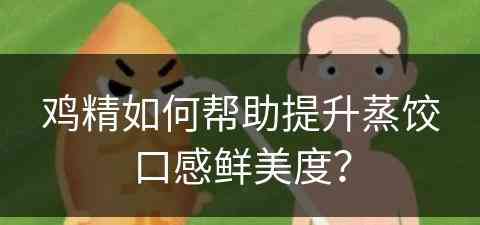 鸡精如何帮助提升蒸饺口感鲜美度？